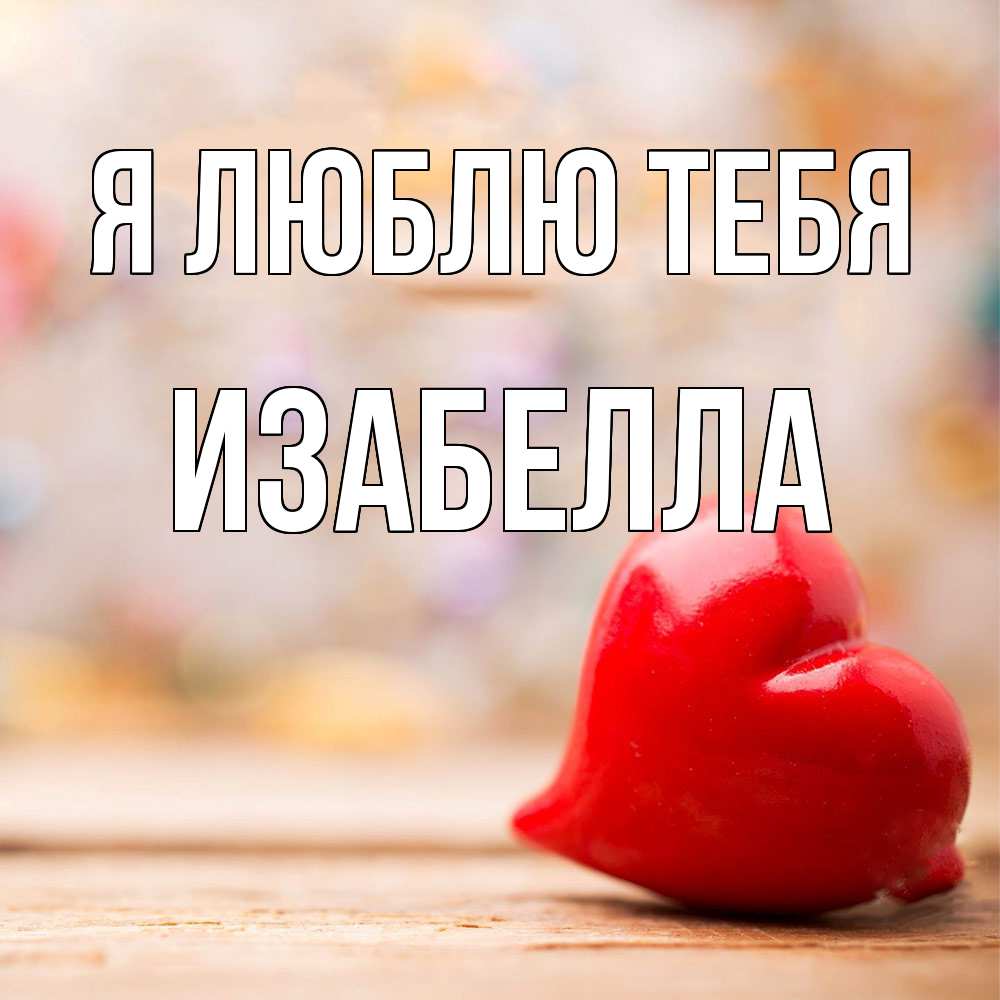 Открытка  с именем. Изабелла, Я люблю тебя  
