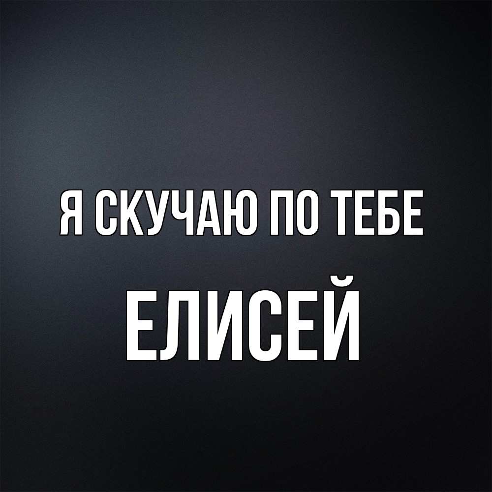 Открытка  с именем. Елисей, Я скучаю по тебе  