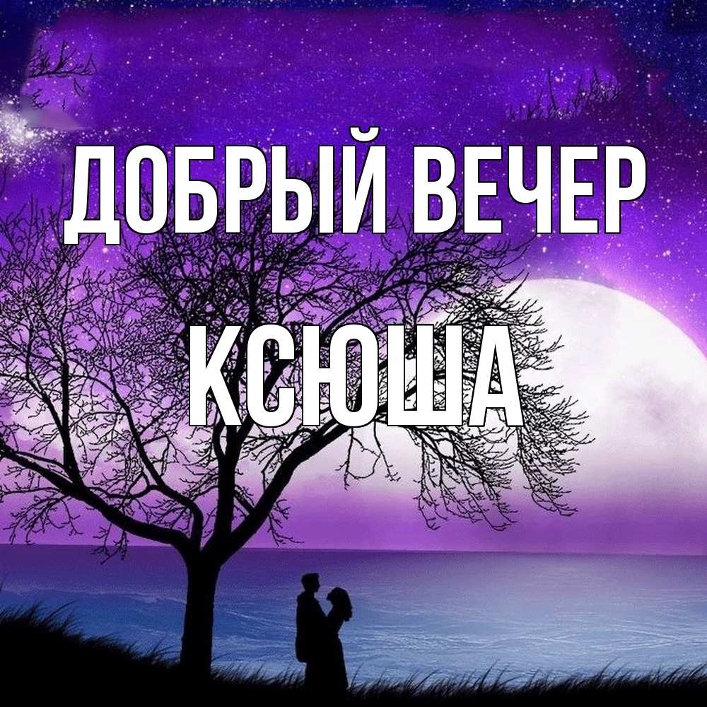 Открытка  с именем. Ксюша, Добрый вечер  