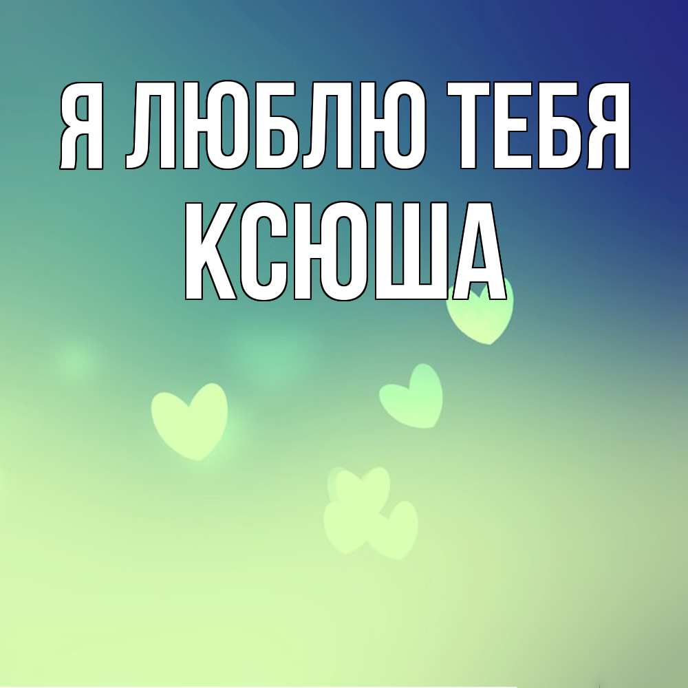 Открытка  с именем. Ксюша, Я люблю тебя  