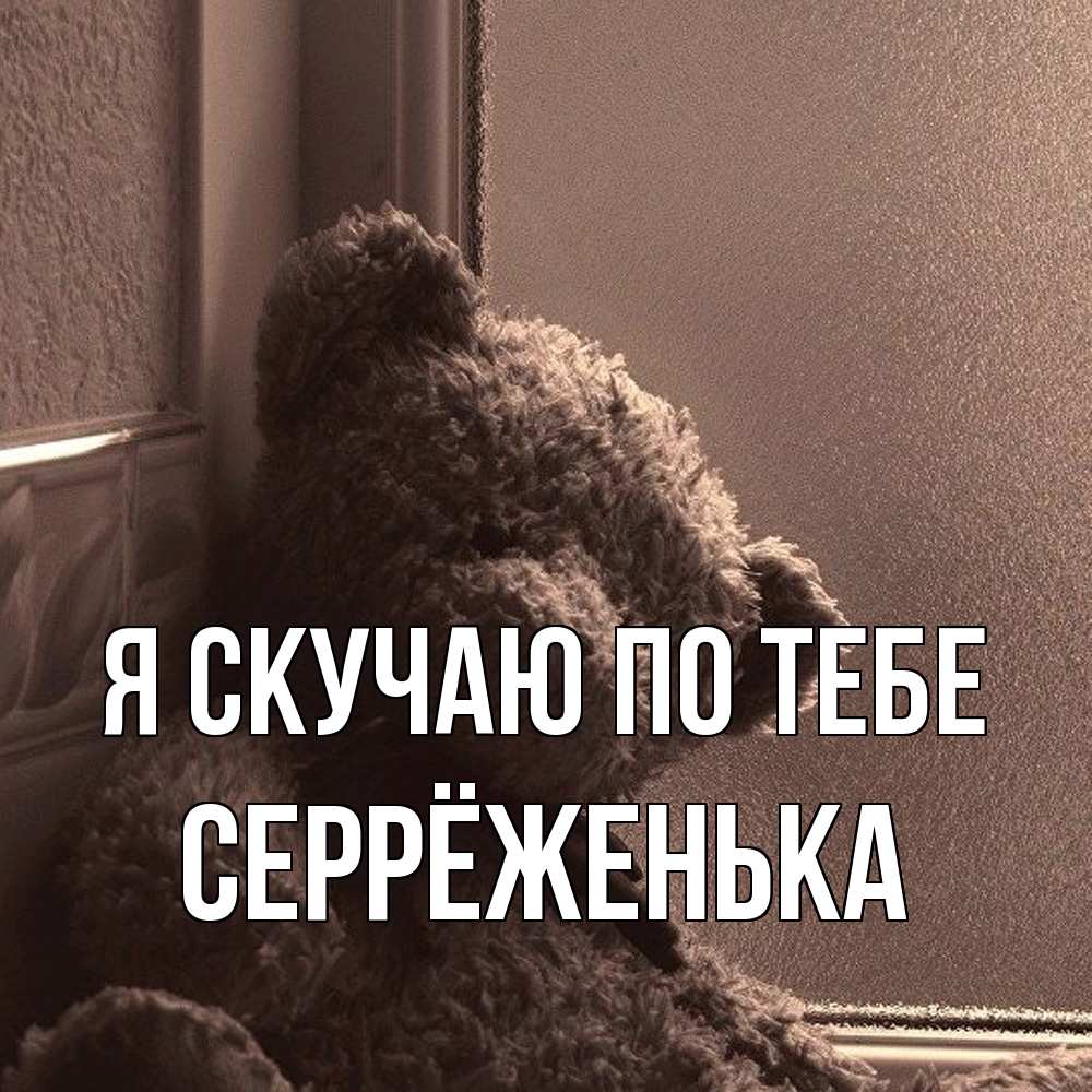 Открытка  с именем. Серрёженька, Я скучаю по тебе  