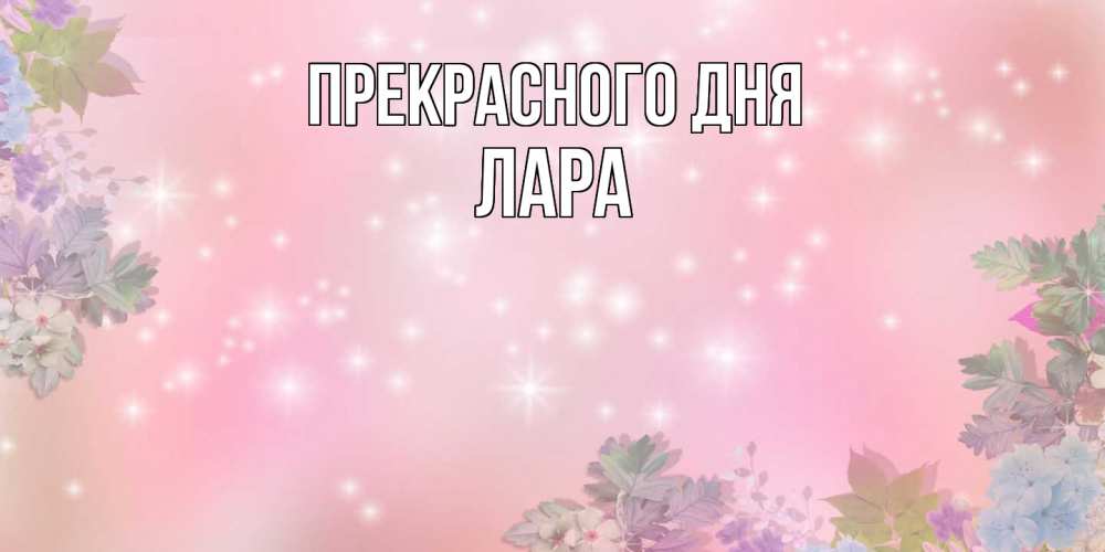 Открытка  с именем. Лара, Прекрасного дня  