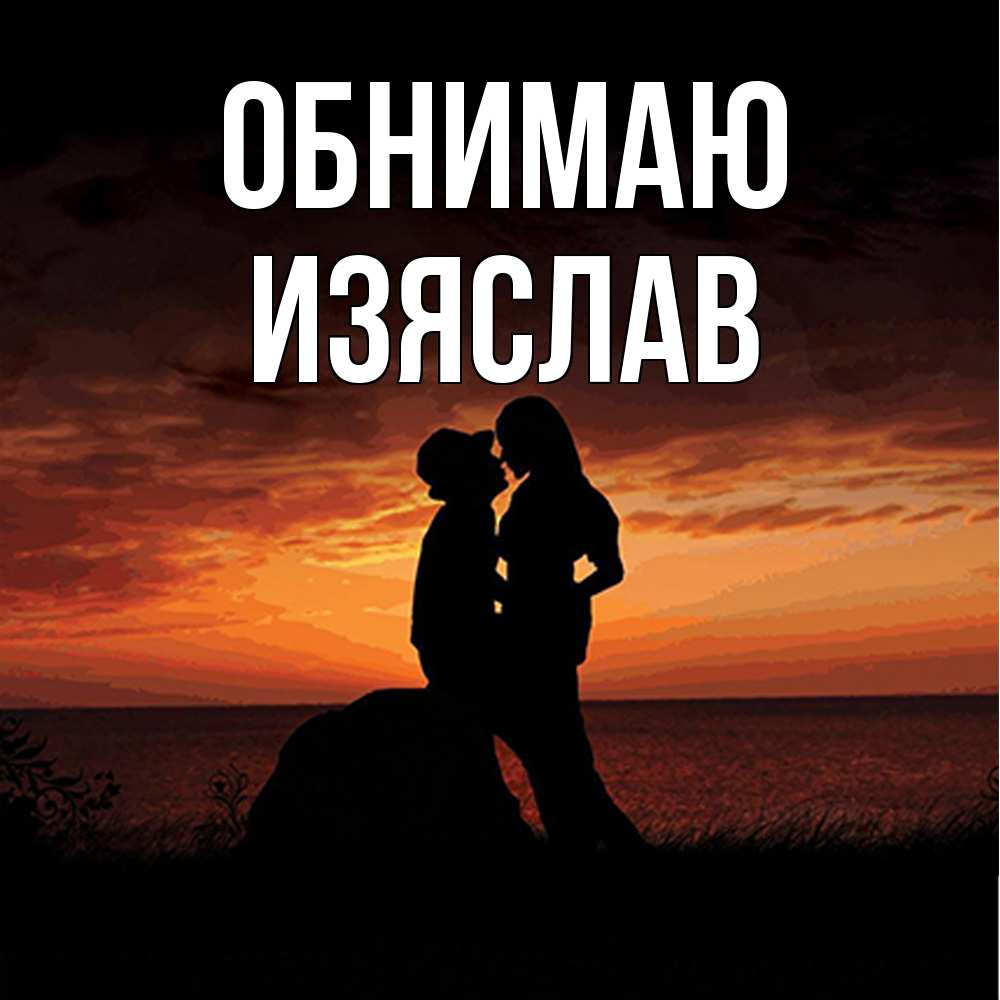 Открытка  с именем. Изяслав, Обнимаю  