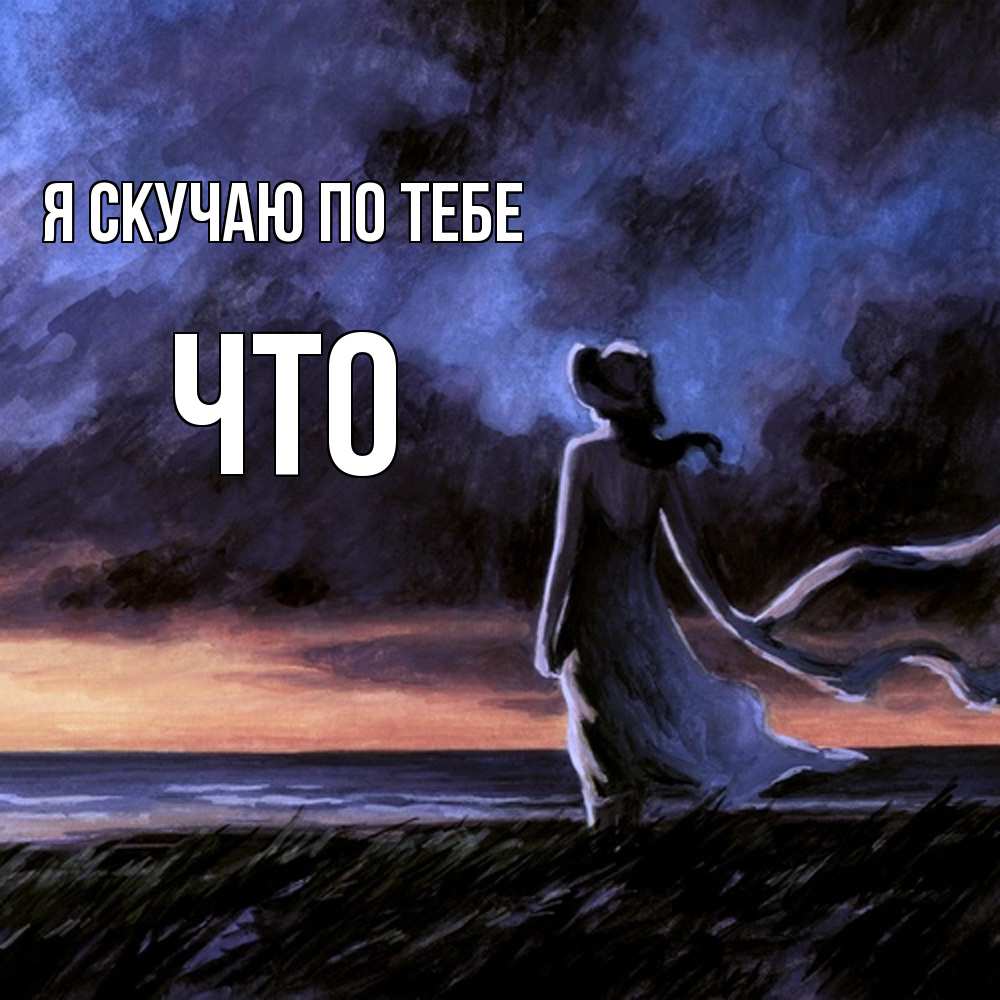 Открытка  с именем. Что, Я скучаю по тебе  