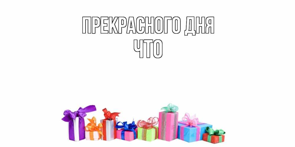 Открытка  с именем. Что, Прекрасного дня  