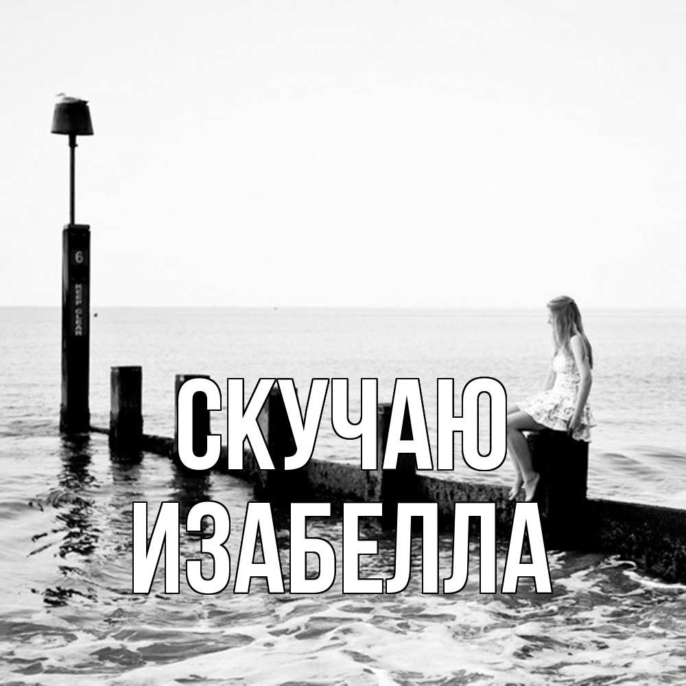 Открытка  с именем. Изабелла, Скучаю  