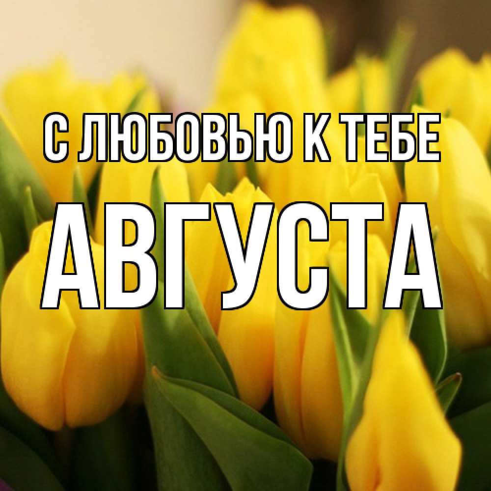 Открытка  с именем. Августа, С любовью к тебе  