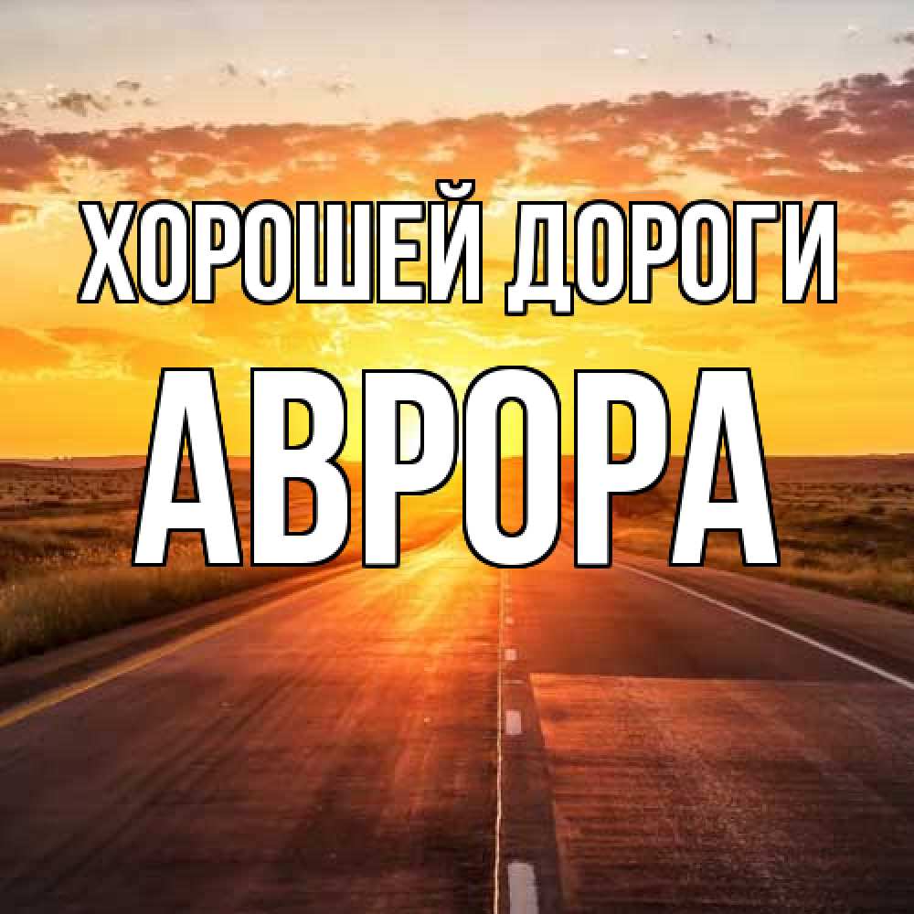 Открытка  с именем. Аврора, Хорошей дороги  