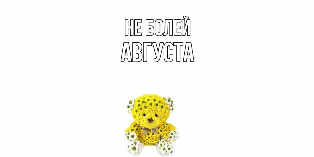 Открытка  с именем. Августа, Не болей  