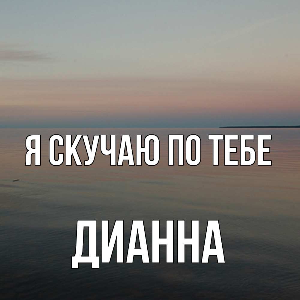 Открытка  с именем. Дианна, Я скучаю по тебе  