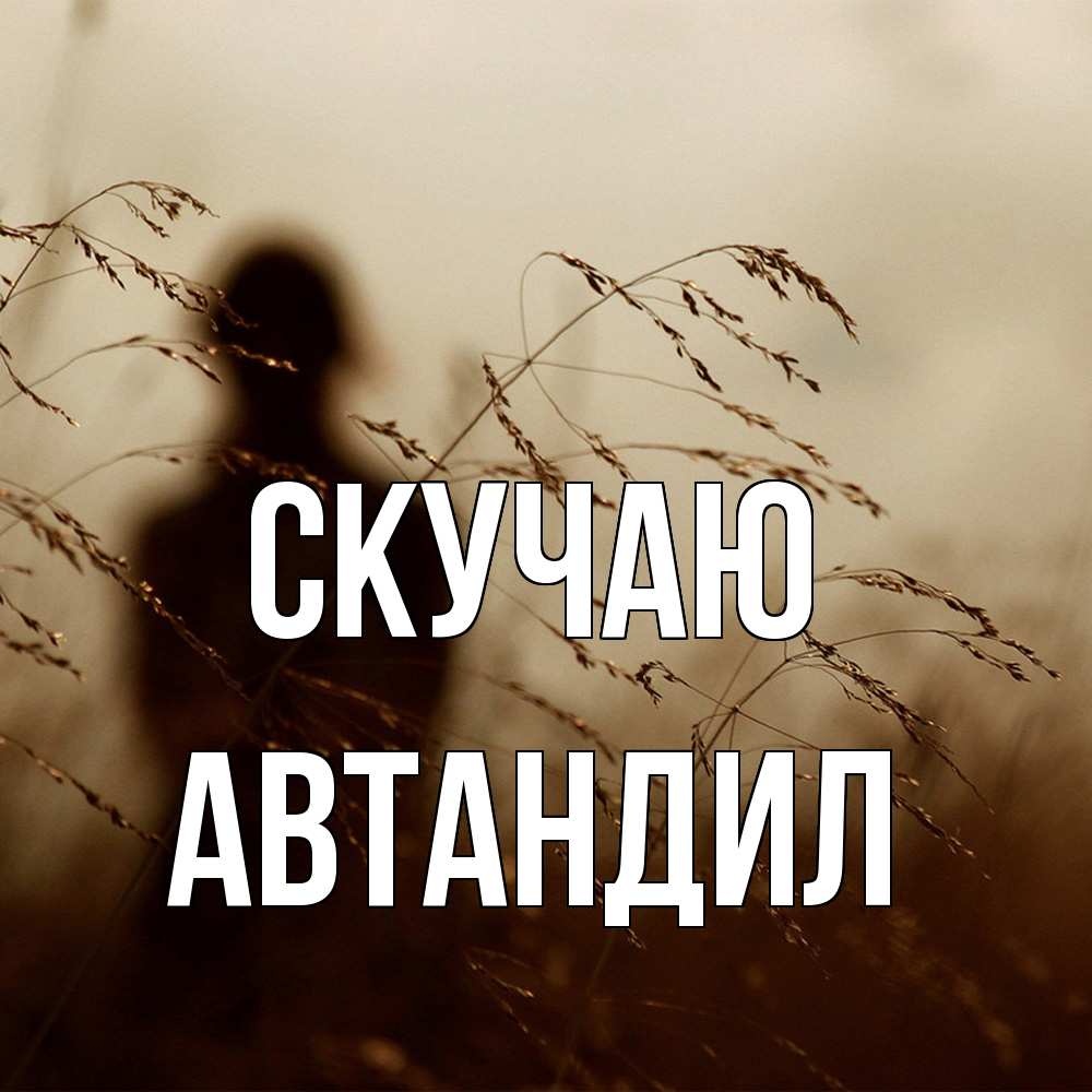 Открытка  с именем. Автандил, Скучаю  