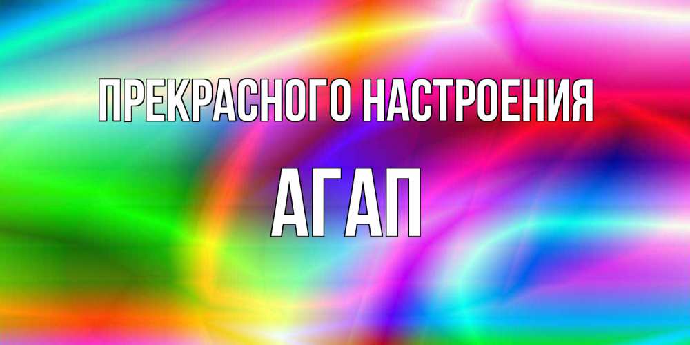 Открытка  с именем. Агап, Прекрасного настроения  