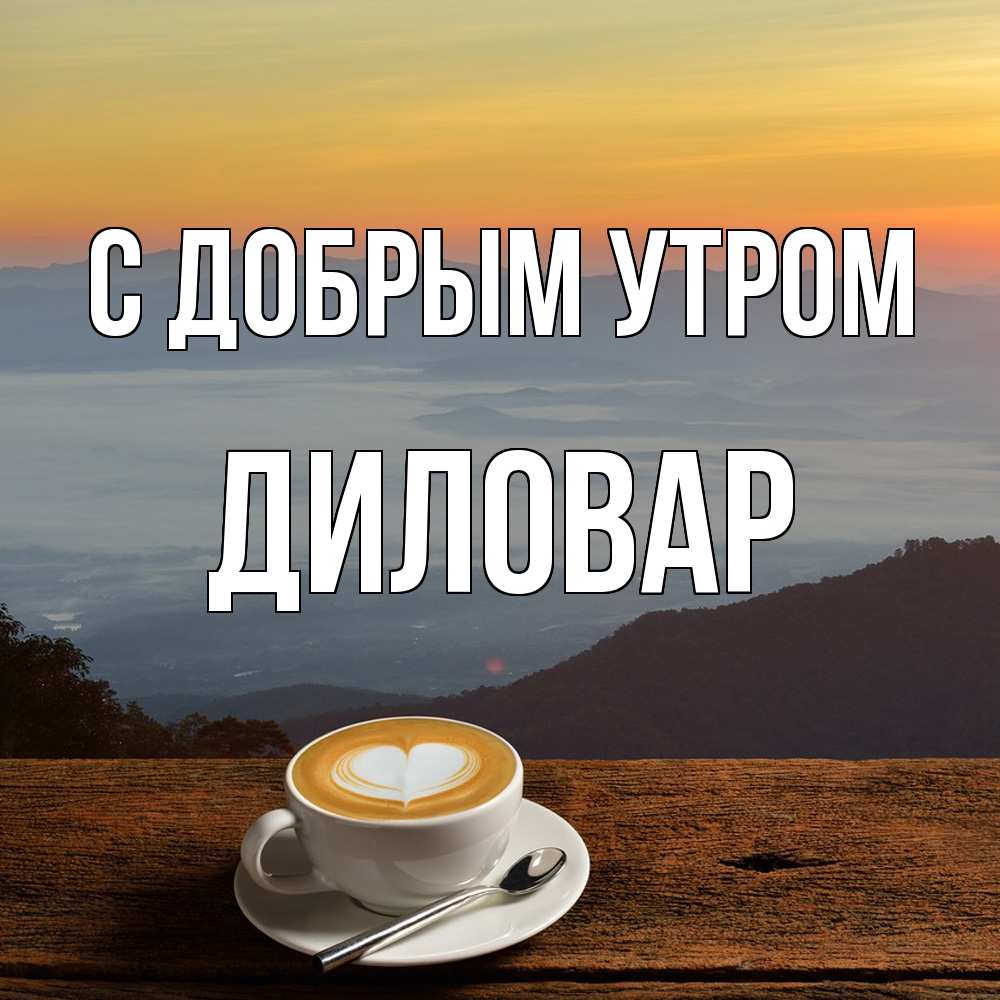 Открытка  с именем. Диловар, С добрым утром  