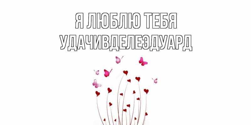 Открытка с именем, УдачивделеЭдуард, Я люблю тебя