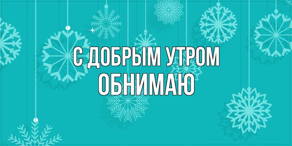 Открытка  с именем. Обнимаю, С добрым утром  