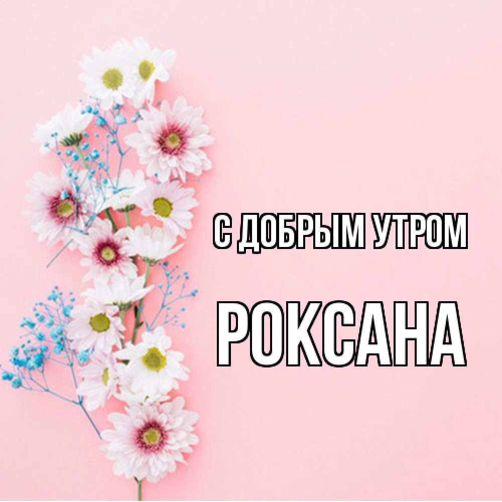 Открытка  с именем. Роксана, С добрым утром  