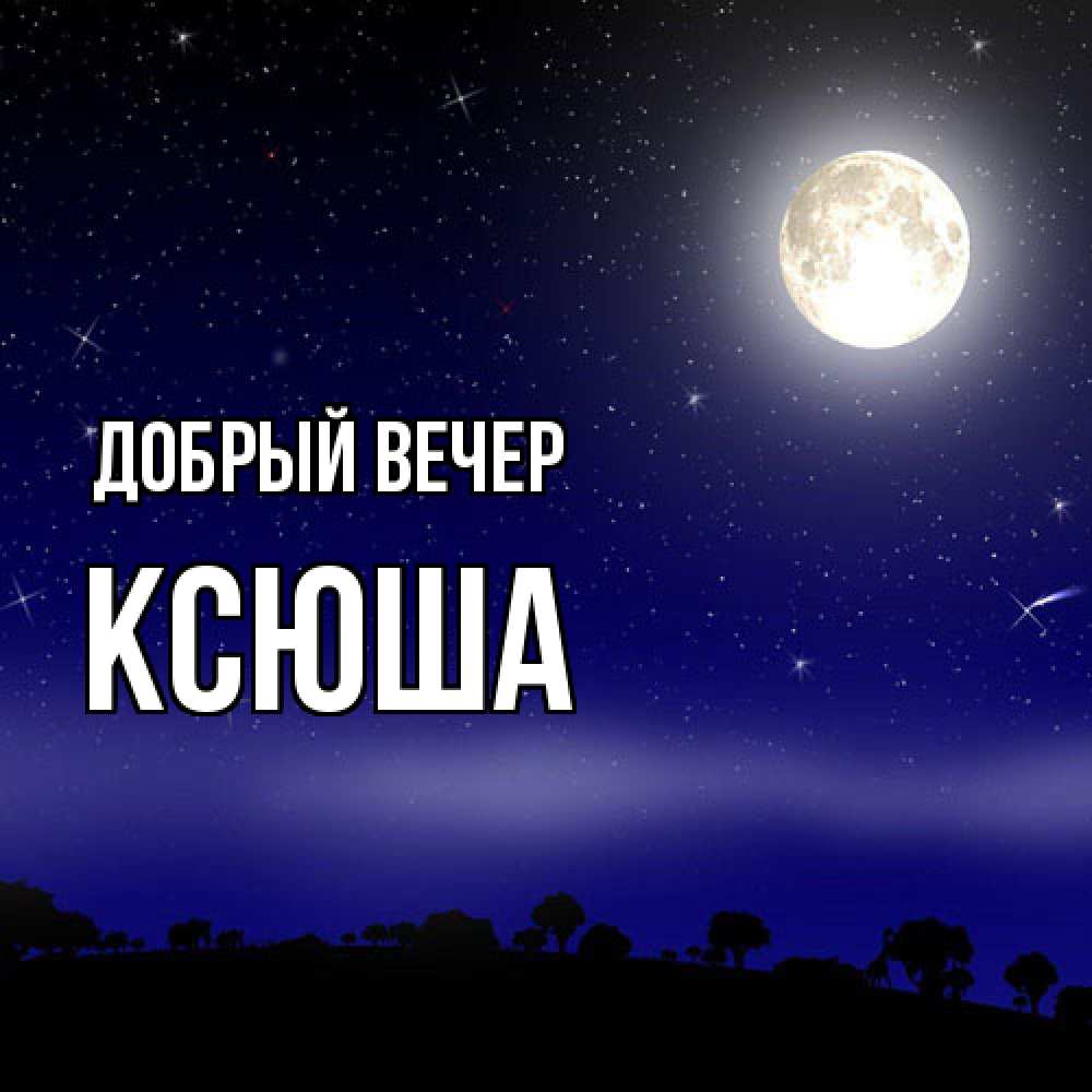 Открытка  с именем. Ксюша, Добрый вечер  