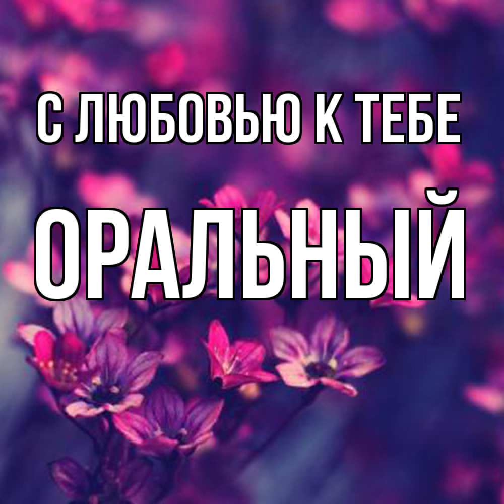 Открытка  с именем. ОРАЛЬНЫЙ, С любовью к тебе  