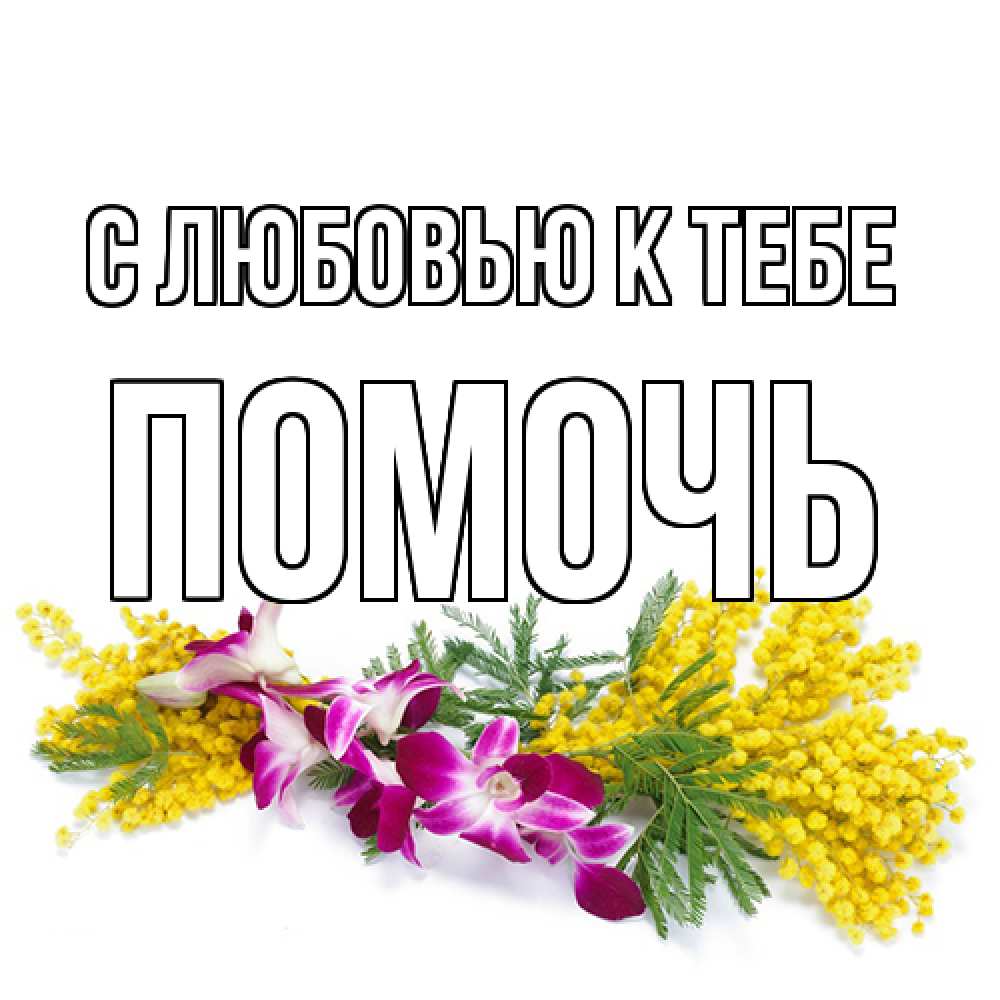 Открытка  с именем. Помочь, С любовью к тебе  