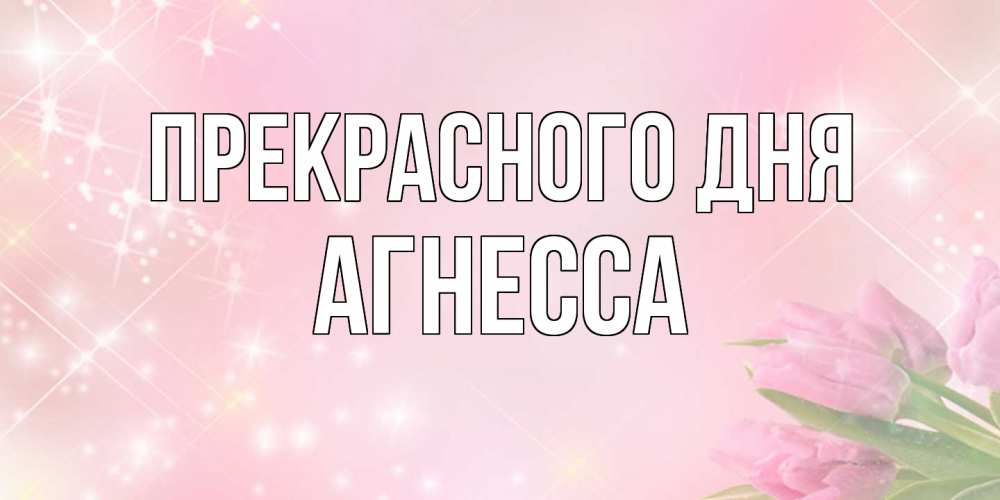 Открытка  с именем. Агнесса, Прекрасного дня  
