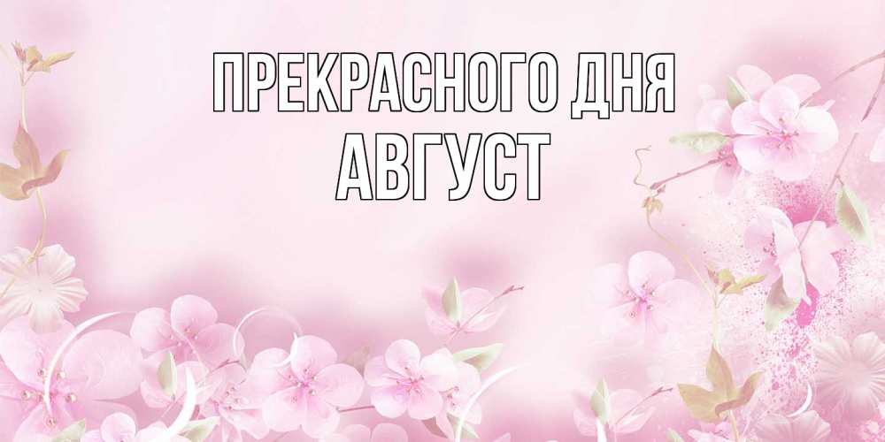 Открытка  с именем. Август, Прекрасного дня  