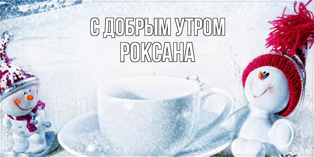 Открытка  с именем. Роксана, С добрым утром  