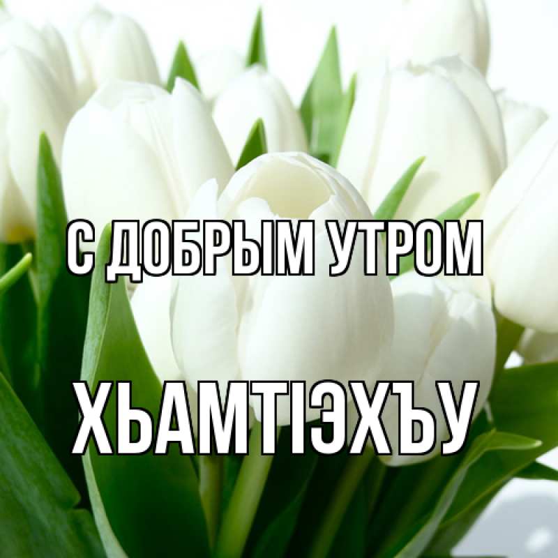 Открытка с именем, ХьамтIэхъу, С добрым утром