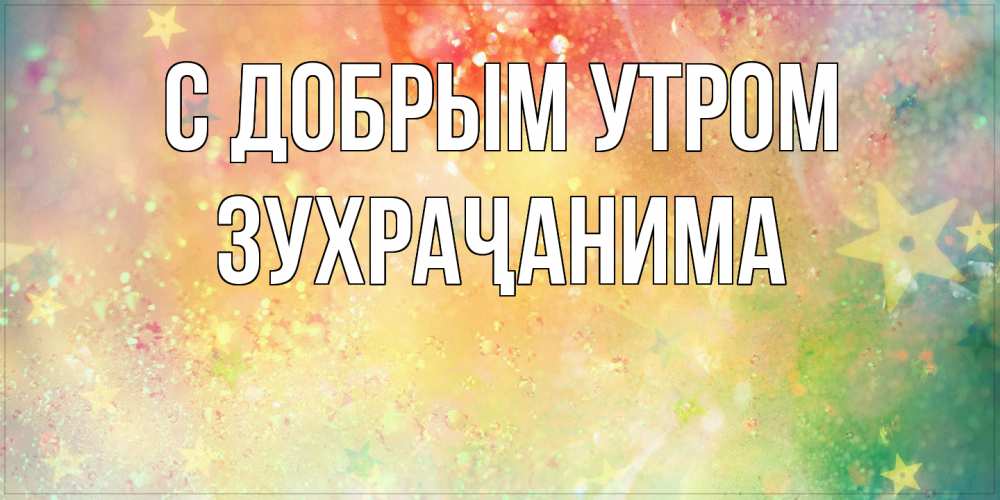 Открытка  с именем. Зухраҷанима, С добрым утром  