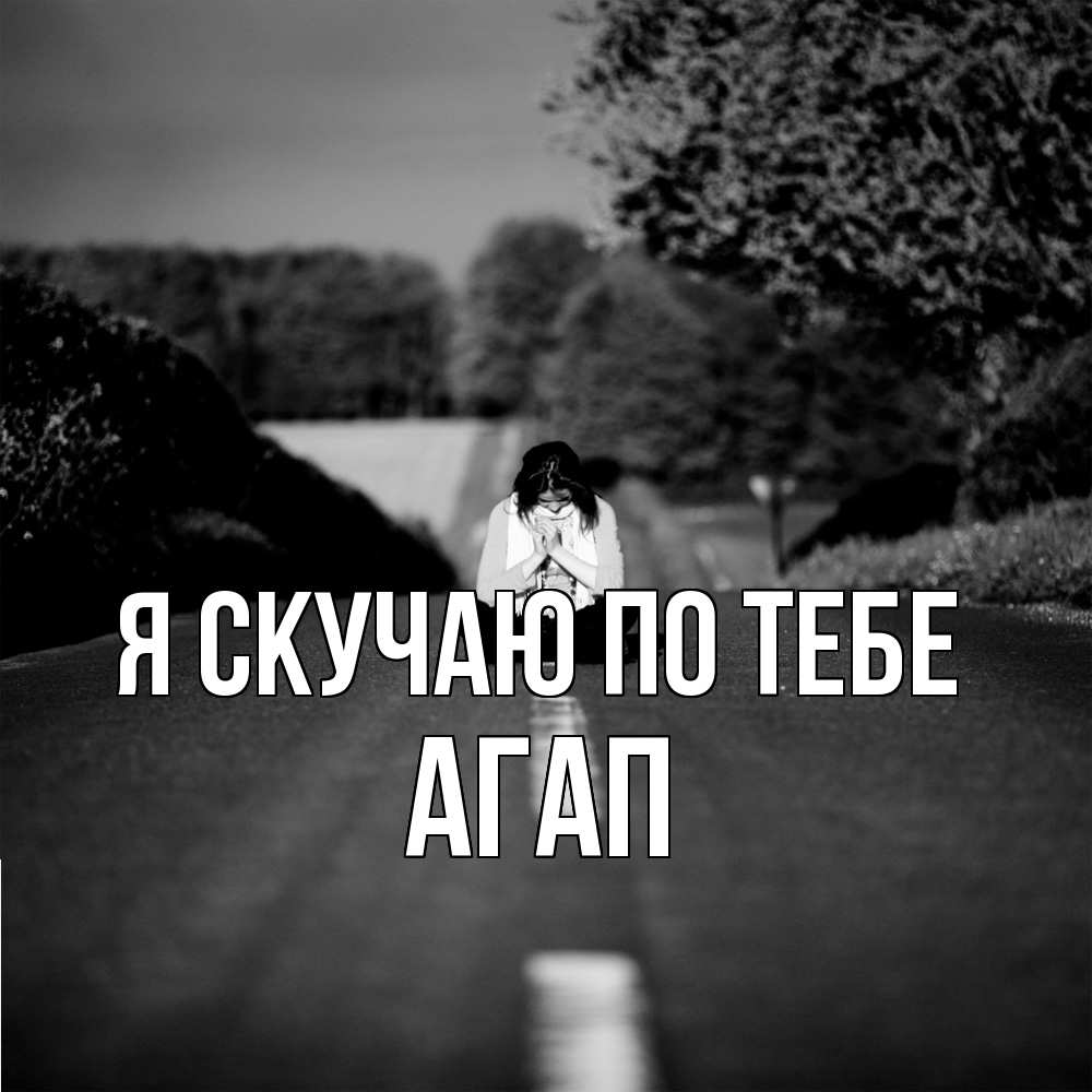 Открытка  с именем. Агап, Я скучаю по тебе  