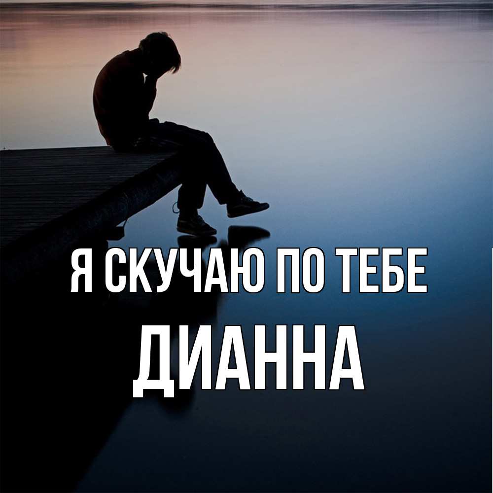 Открытка  с именем. Дианна, Я скучаю по тебе  