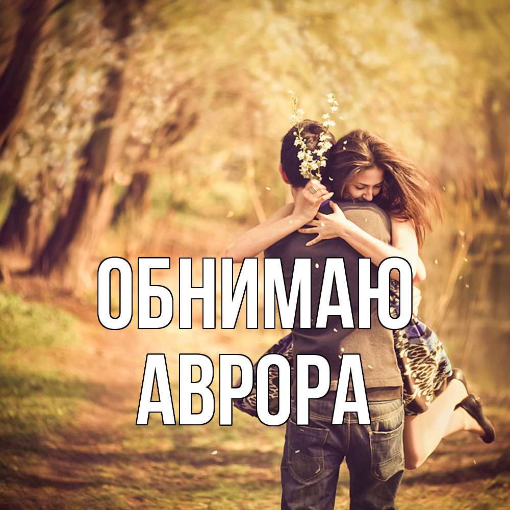 Открытка  с именем. Аврора, Обнимаю  