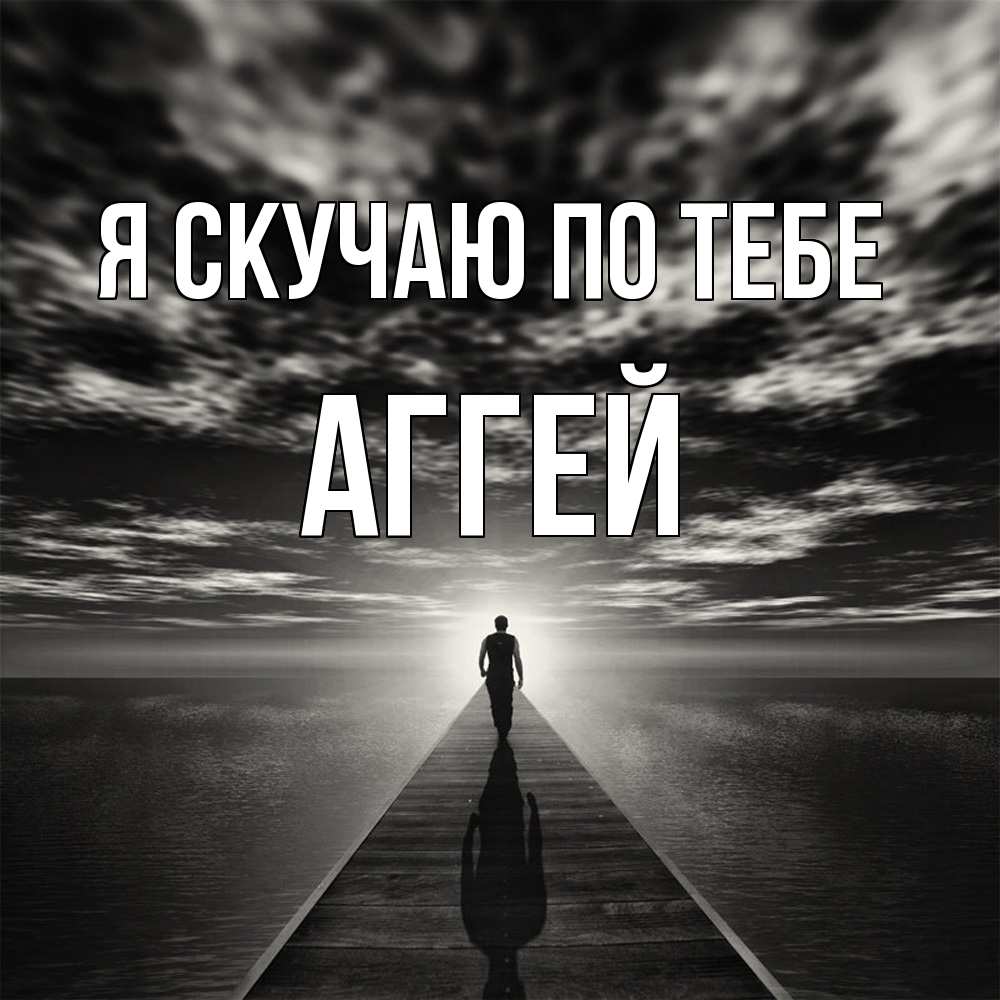 Открытка  с именем. Аггей, Я скучаю по тебе  
