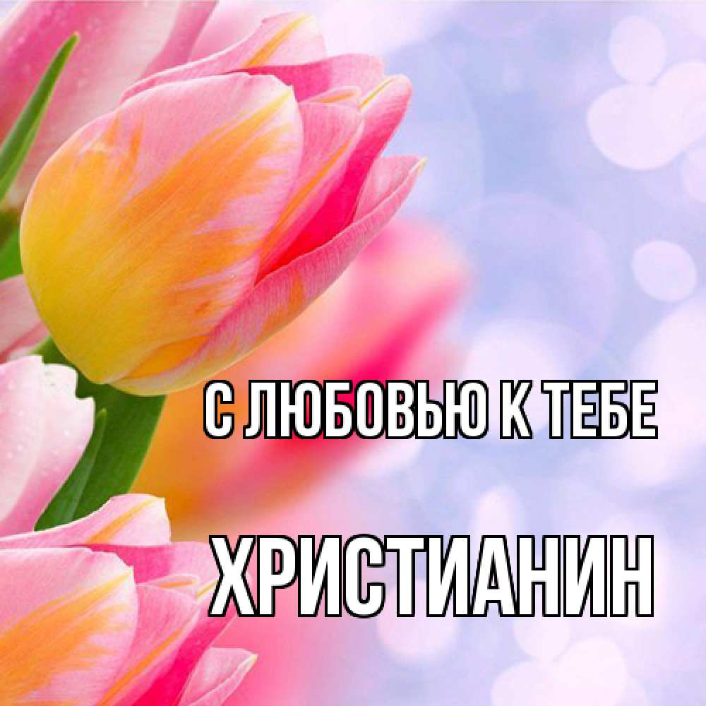 Открытка  с именем. Христианин, С любовью к тебе  