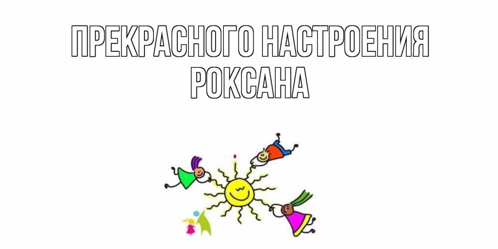 Открытка  с именем. Роксана, Прекрасного настроения  