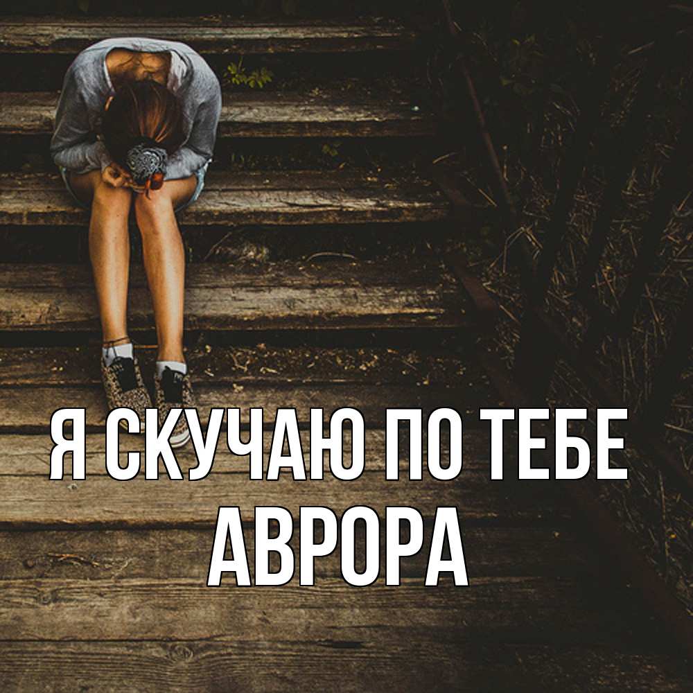 Открытка  с именем. Аврора, Я скучаю по тебе  