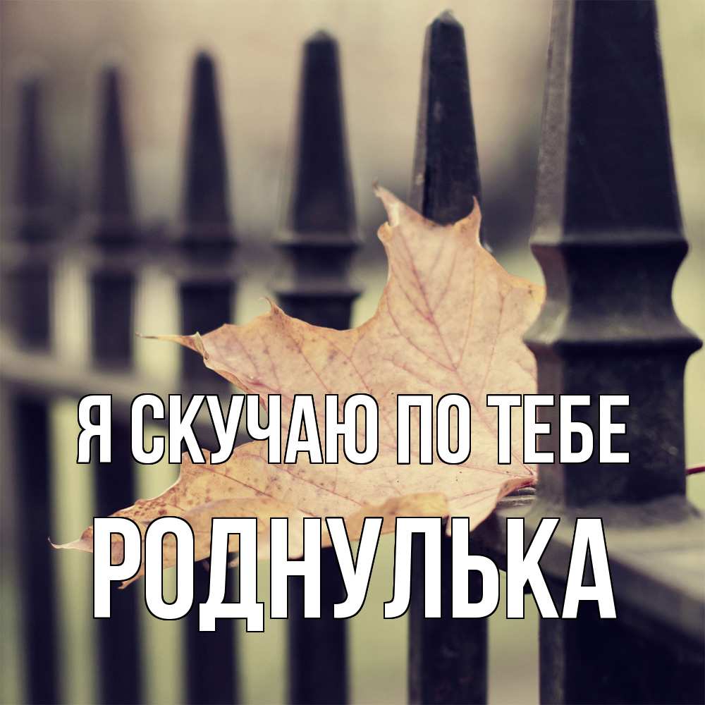 Открытка  с именем. роднулька, Я скучаю по тебе  
