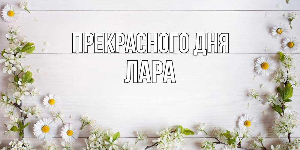 Открытка  с именем. Лара, Прекрасного дня  