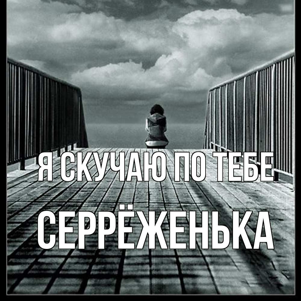 Открытка  с именем. Серрёженька, Я скучаю по тебе  