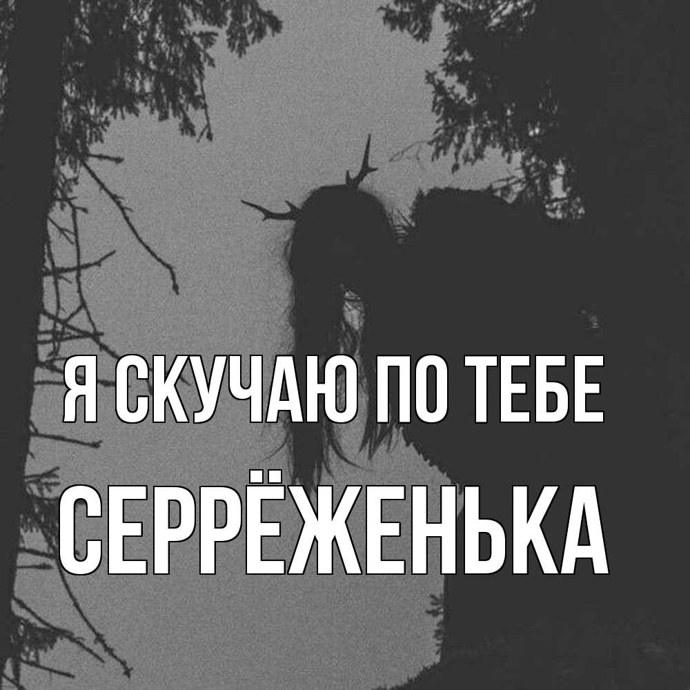 Открытка  с именем. Серрёженька, Я скучаю по тебе  