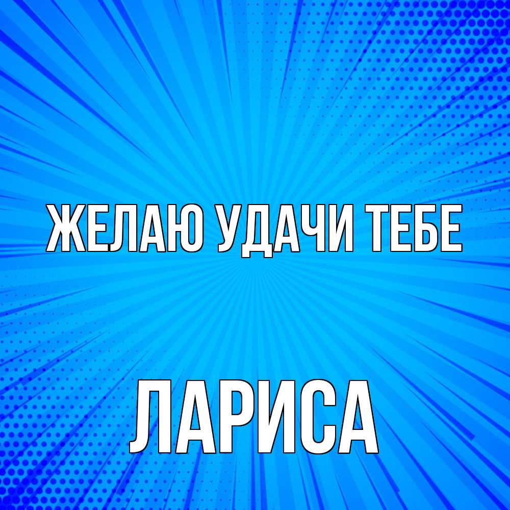 Открытка  с именем. Лариса, Желаю удачи тебе  