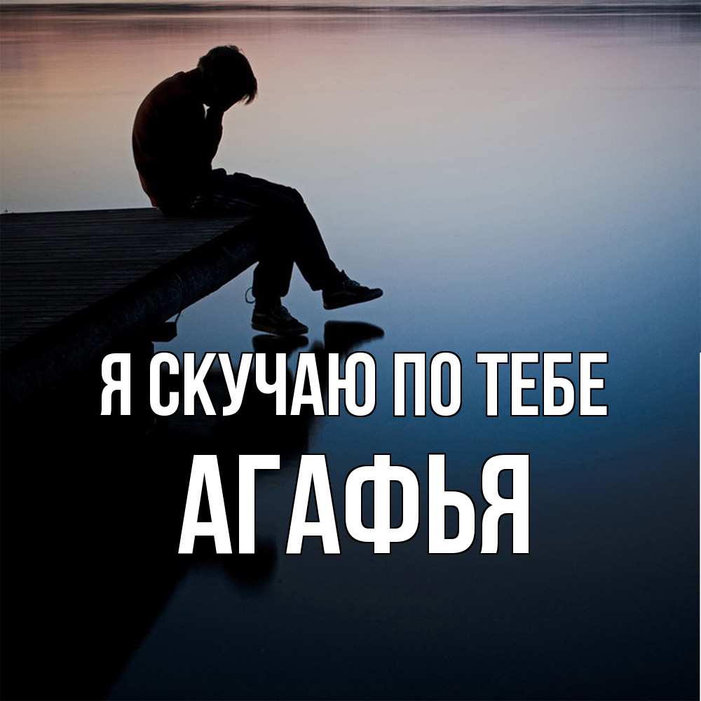 Открытка  с именем. Агафья, Я скучаю по тебе  