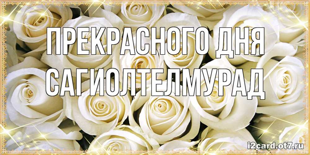 Открытка  с именем. САГИОЛТЕЛМУРАД, Прекрасного дня  