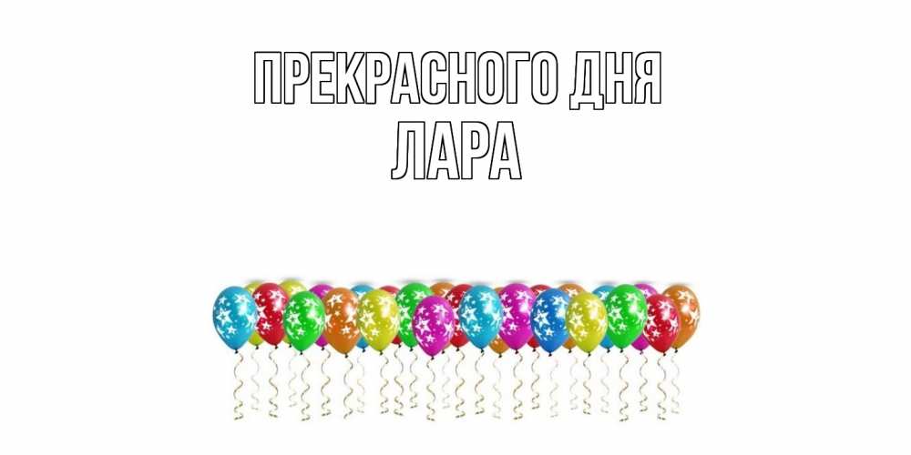 Открытка  с именем. Лара, Прекрасного дня  