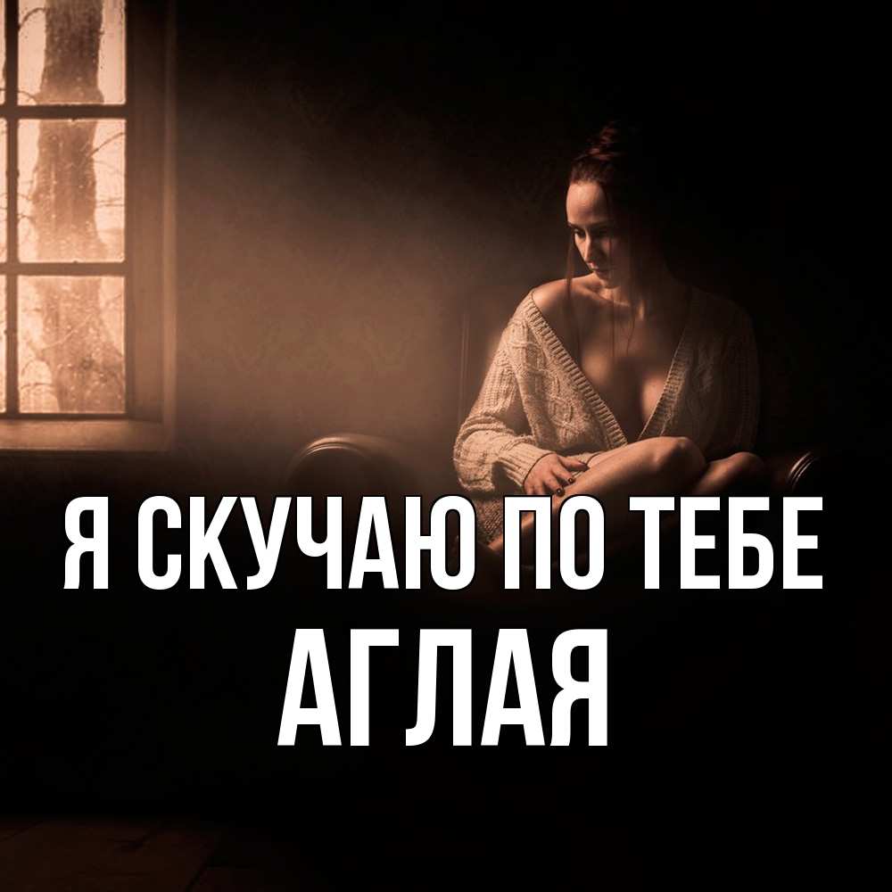 Открытка  с именем. Аглая, Я скучаю по тебе  