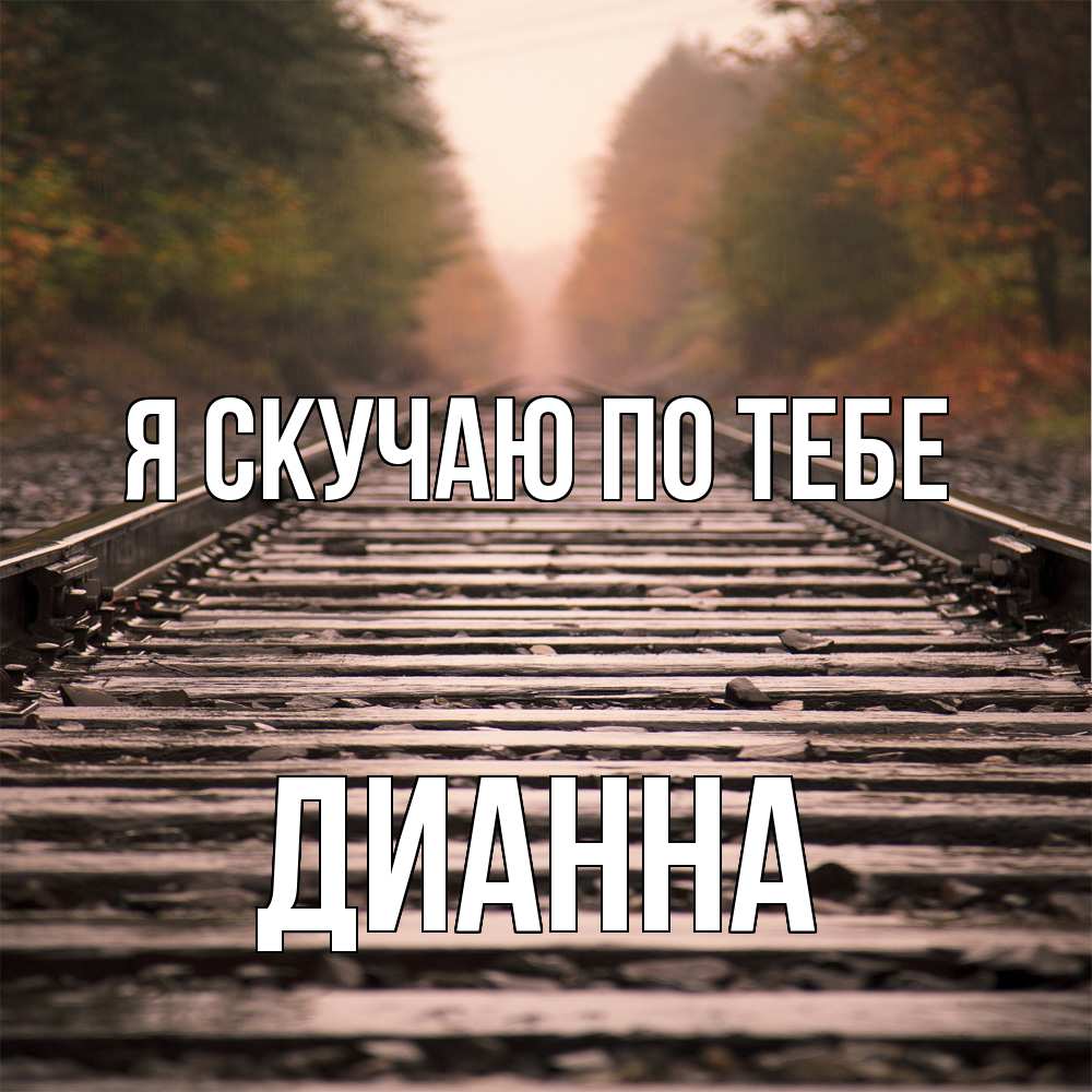 Открытка  с именем. Дианна, Я скучаю по тебе  