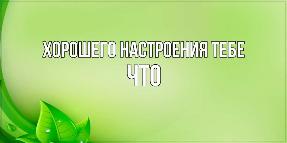 Открытка  с именем. Что, Хорошего настроения тебе  