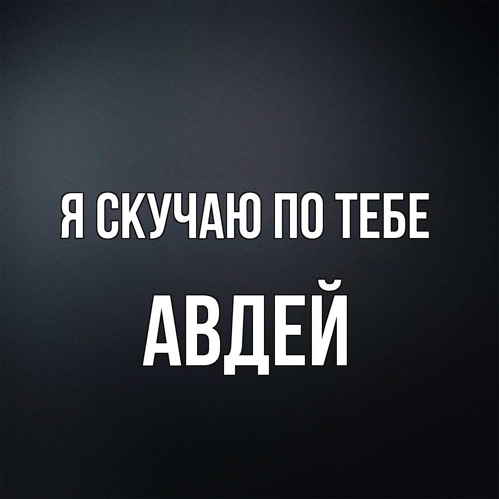 Открытка  с именем. Авдей, Я скучаю по тебе  