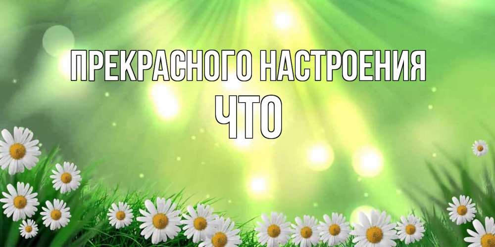 Открытка  с именем. Что, Прекрасного настроения  