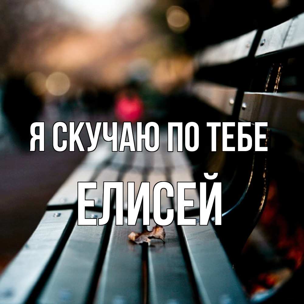 Открытка  с именем. Елисей, Я скучаю по тебе  