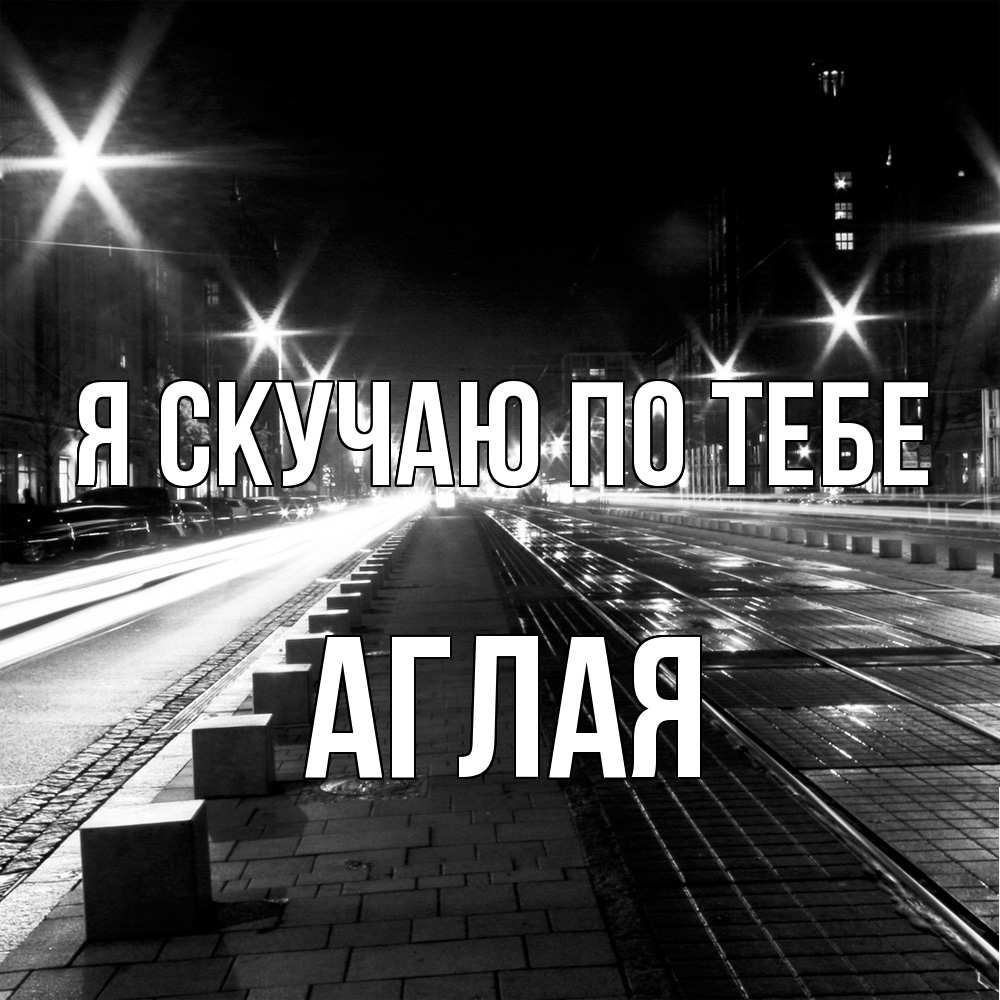 Открытка  с именем. Аглая, Я скучаю по тебе  